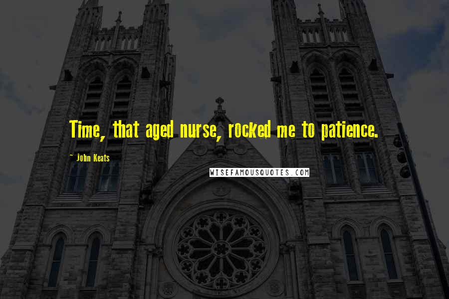 John Keats Quotes: Time, that aged nurse, rocked me to patience.