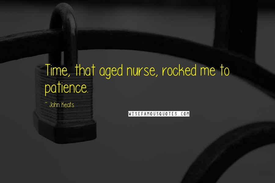 John Keats Quotes: Time, that aged nurse, rocked me to patience.