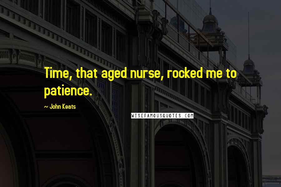 John Keats Quotes: Time, that aged nurse, rocked me to patience.