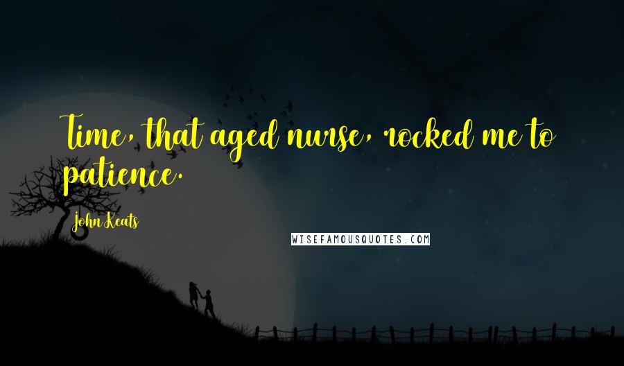 John Keats Quotes: Time, that aged nurse, rocked me to patience.