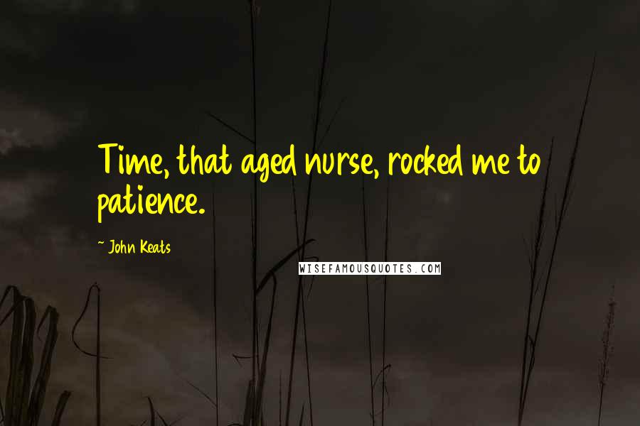 John Keats Quotes: Time, that aged nurse, rocked me to patience.