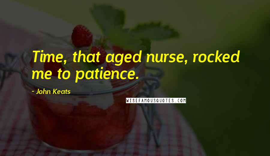 John Keats Quotes: Time, that aged nurse, rocked me to patience.