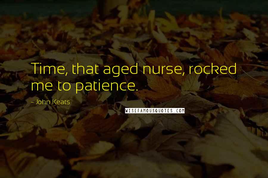 John Keats Quotes: Time, that aged nurse, rocked me to patience.