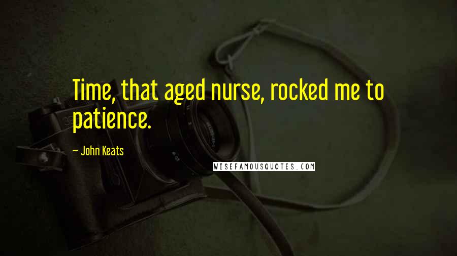 John Keats Quotes: Time, that aged nurse, rocked me to patience.