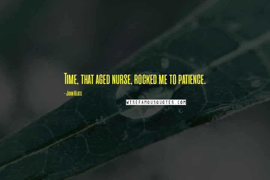 John Keats Quotes: Time, that aged nurse, rocked me to patience.