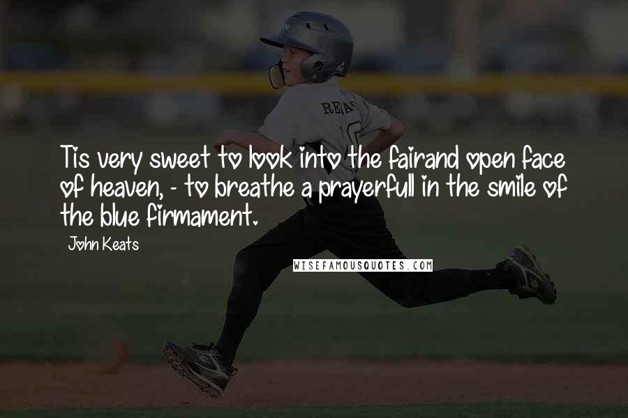 John Keats Quotes: Tis very sweet to look into the fairand open face of heaven, - to breathe a prayerfull in the smile of the blue firmament.