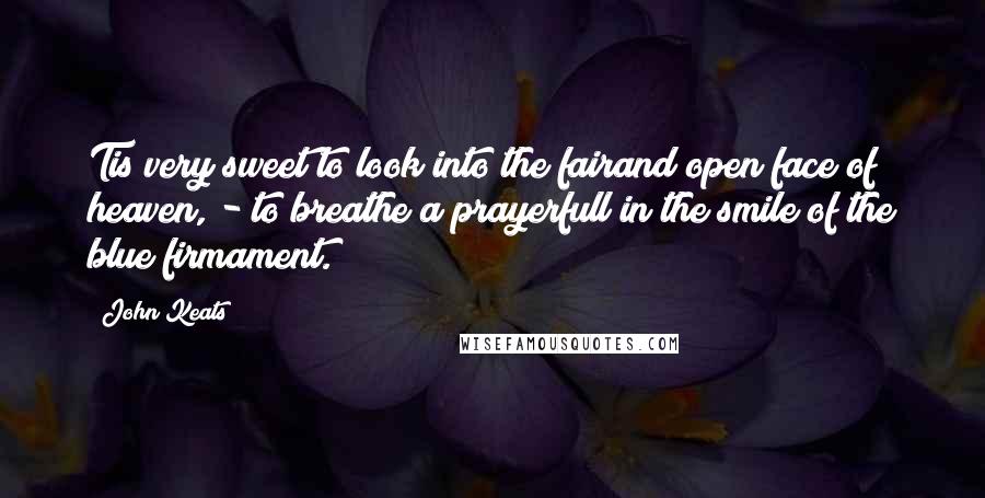 John Keats Quotes: Tis very sweet to look into the fairand open face of heaven, - to breathe a prayerfull in the smile of the blue firmament.