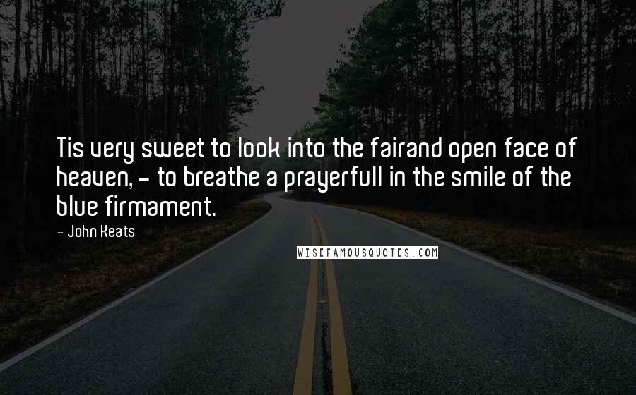 John Keats Quotes: Tis very sweet to look into the fairand open face of heaven, - to breathe a prayerfull in the smile of the blue firmament.