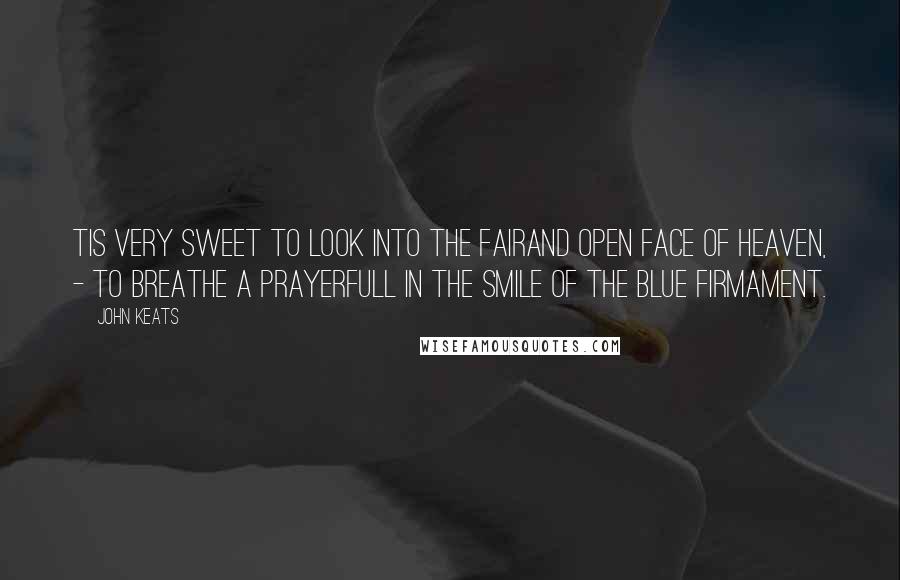 John Keats Quotes: Tis very sweet to look into the fairand open face of heaven, - to breathe a prayerfull in the smile of the blue firmament.