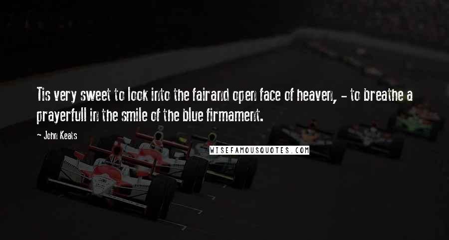 John Keats Quotes: Tis very sweet to look into the fairand open face of heaven, - to breathe a prayerfull in the smile of the blue firmament.