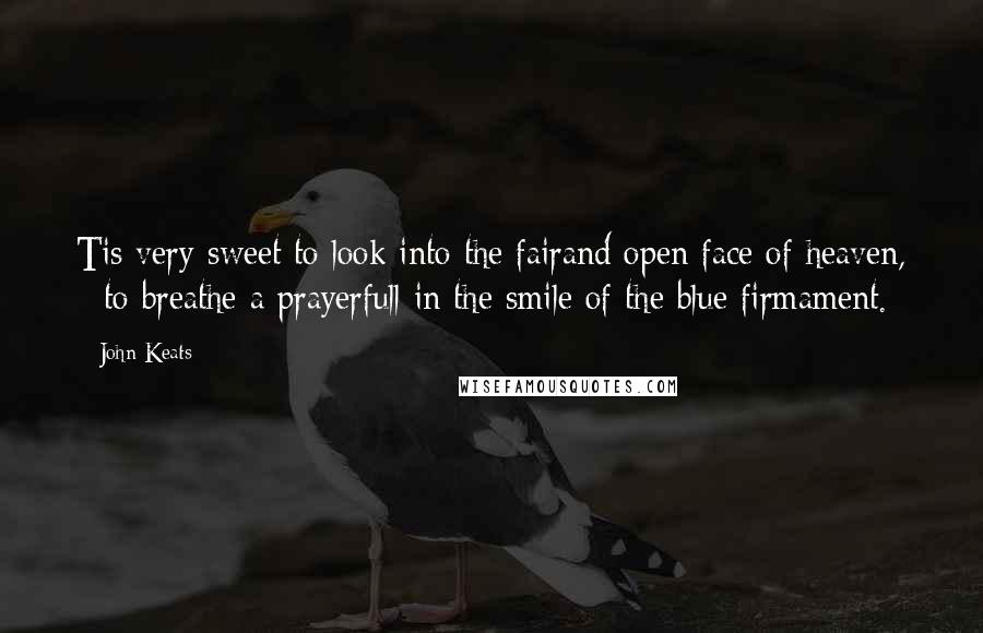 John Keats Quotes: Tis very sweet to look into the fairand open face of heaven, - to breathe a prayerfull in the smile of the blue firmament.