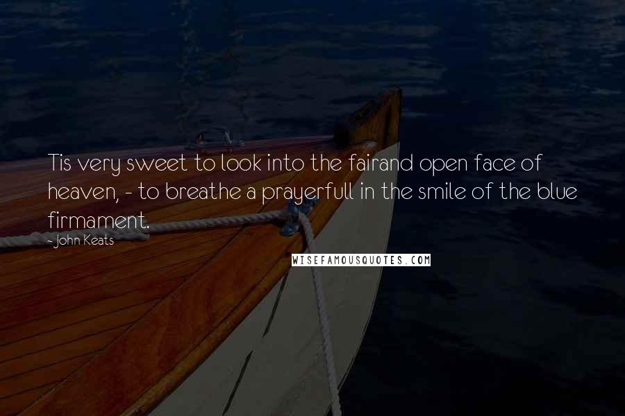 John Keats Quotes: Tis very sweet to look into the fairand open face of heaven, - to breathe a prayerfull in the smile of the blue firmament.