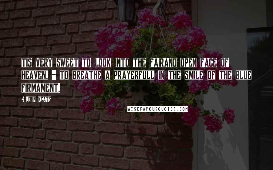 John Keats Quotes: Tis very sweet to look into the fairand open face of heaven, - to breathe a prayerfull in the smile of the blue firmament.