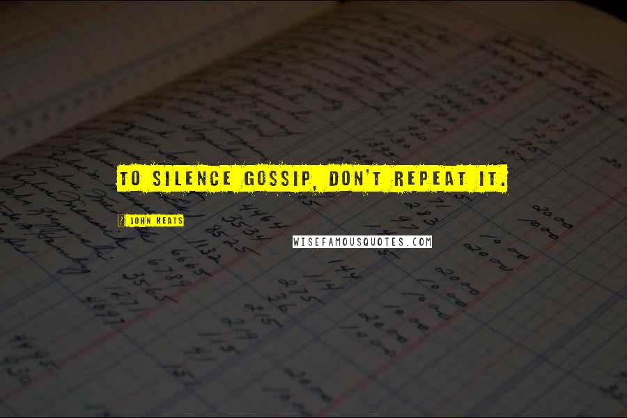 John Keats Quotes: To silence gossip, don't repeat it.