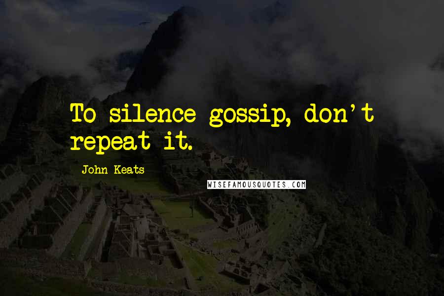 John Keats Quotes: To silence gossip, don't repeat it.