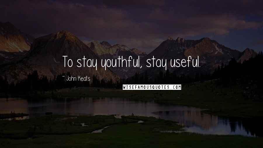 John Keats Quotes: To stay youthful, stay useful.