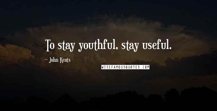 John Keats Quotes: To stay youthful, stay useful.