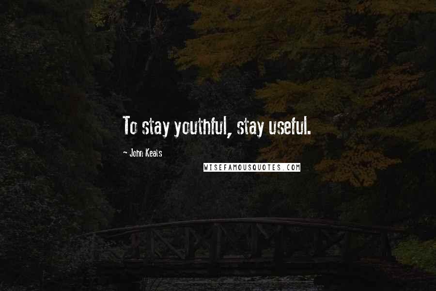 John Keats Quotes: To stay youthful, stay useful.