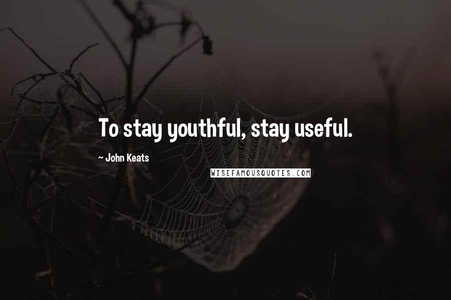John Keats Quotes: To stay youthful, stay useful.