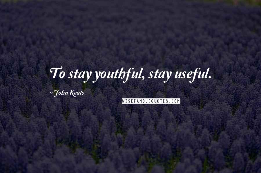 John Keats Quotes: To stay youthful, stay useful.
