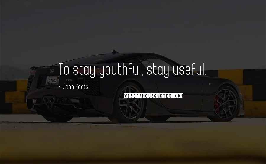 John Keats Quotes: To stay youthful, stay useful.