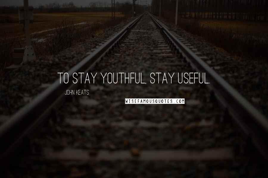John Keats Quotes: To stay youthful, stay useful.