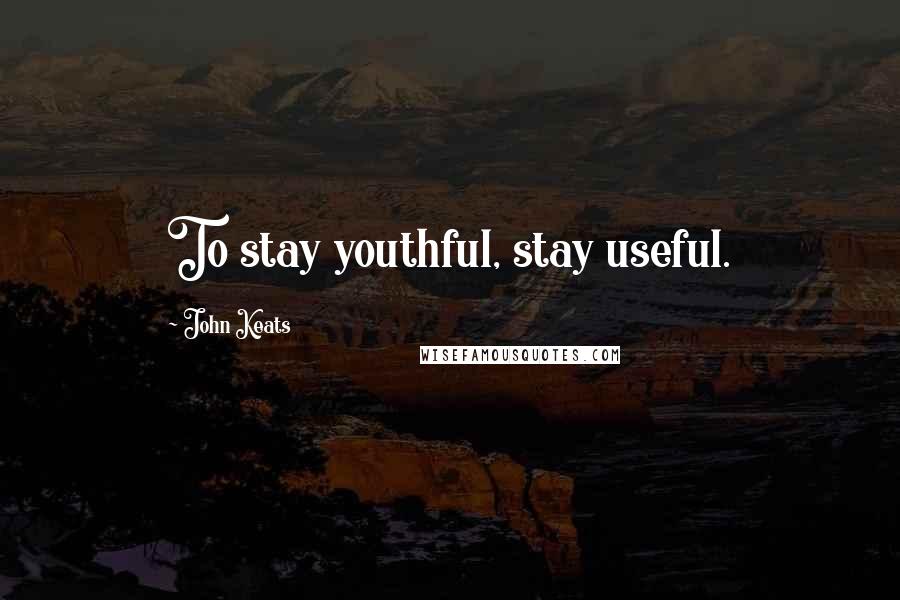 John Keats Quotes: To stay youthful, stay useful.