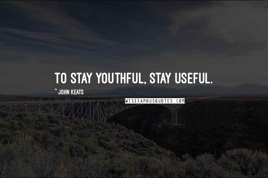 John Keats Quotes: To stay youthful, stay useful.