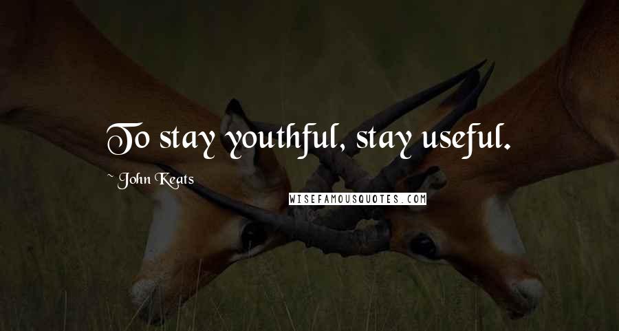 John Keats Quotes: To stay youthful, stay useful.