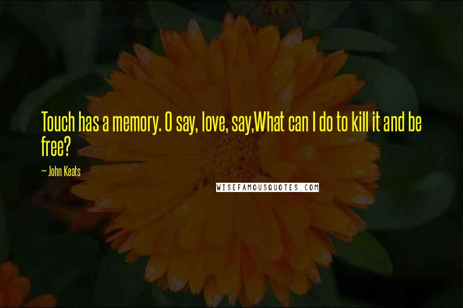 John Keats Quotes: Touch has a memory. O say, love, say,What can I do to kill it and be free?