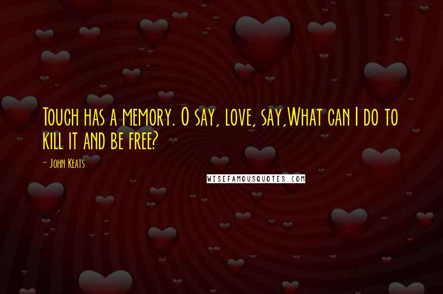 John Keats Quotes: Touch has a memory. O say, love, say,What can I do to kill it and be free?