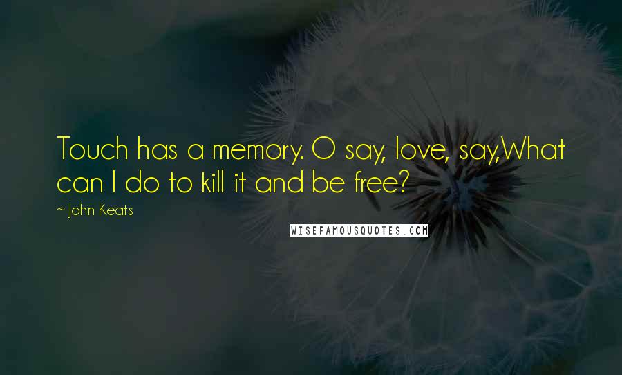 John Keats Quotes: Touch has a memory. O say, love, say,What can I do to kill it and be free?