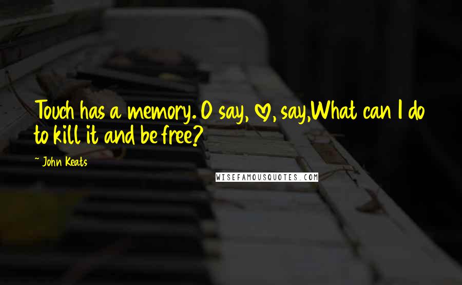 John Keats Quotes: Touch has a memory. O say, love, say,What can I do to kill it and be free?