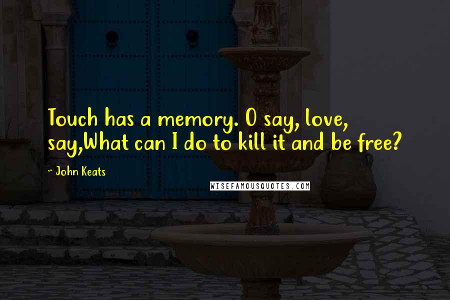 John Keats Quotes: Touch has a memory. O say, love, say,What can I do to kill it and be free?