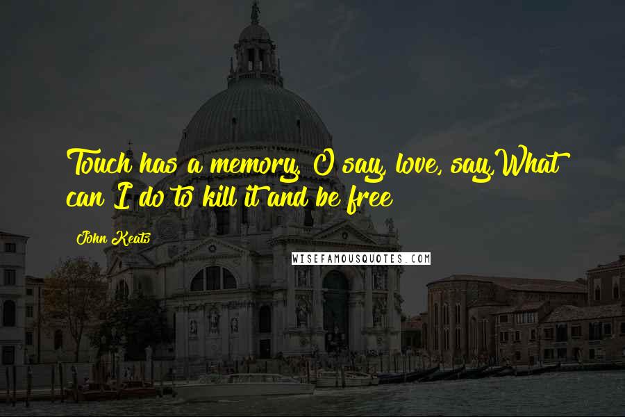 John Keats Quotes: Touch has a memory. O say, love, say,What can I do to kill it and be free?