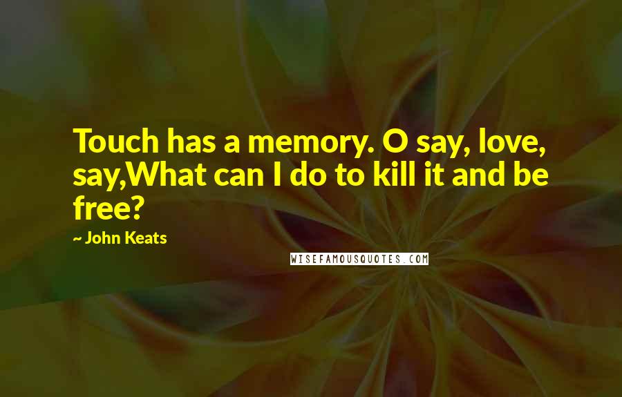 John Keats Quotes: Touch has a memory. O say, love, say,What can I do to kill it and be free?