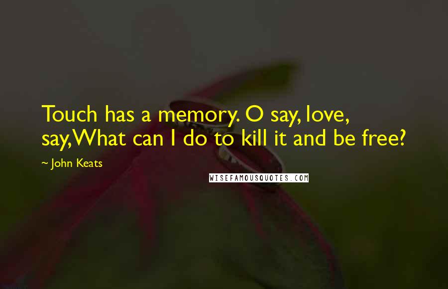 John Keats Quotes: Touch has a memory. O say, love, say,What can I do to kill it and be free?