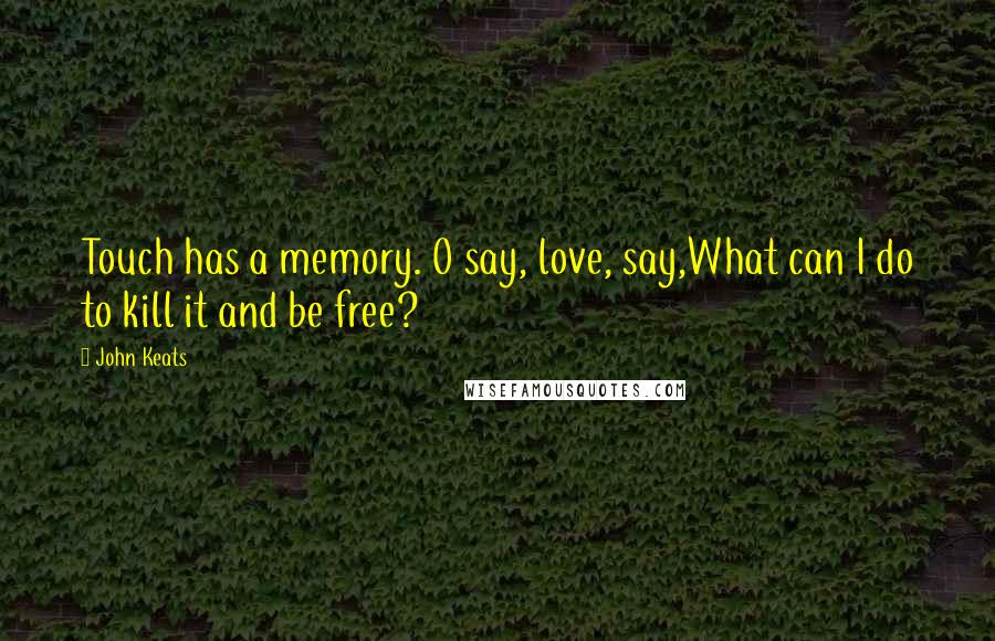 John Keats Quotes: Touch has a memory. O say, love, say,What can I do to kill it and be free?