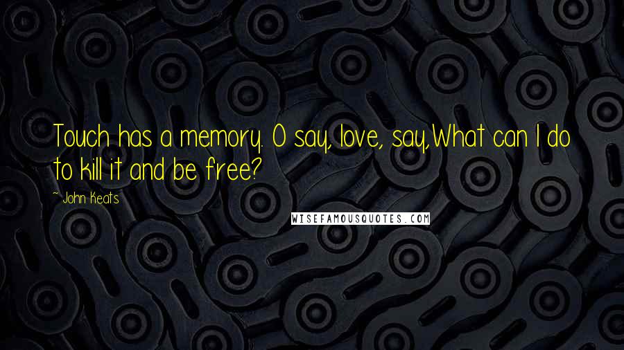 John Keats Quotes: Touch has a memory. O say, love, say,What can I do to kill it and be free?