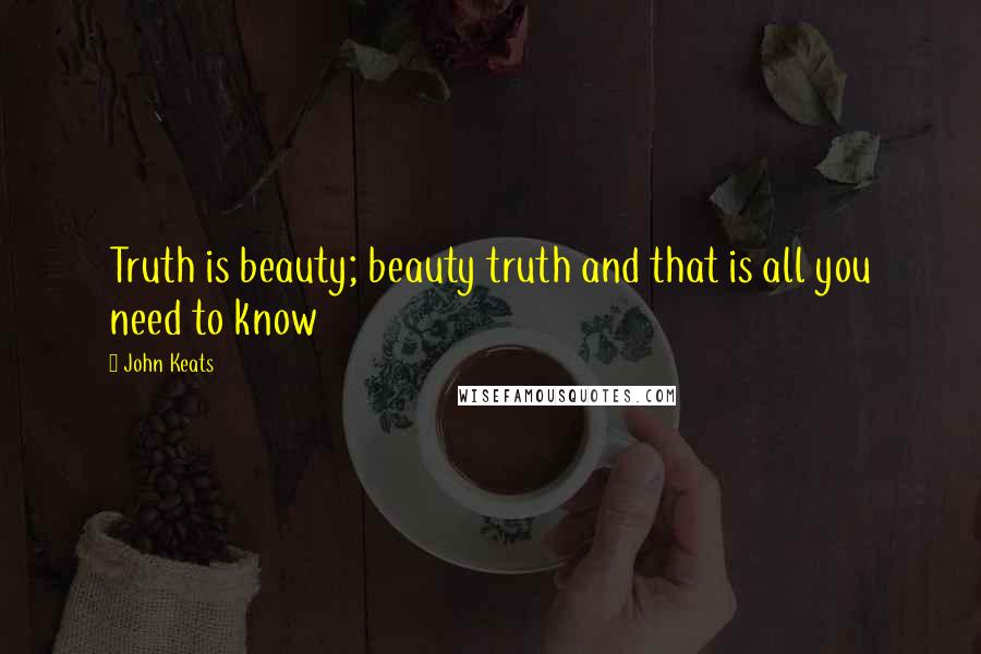 John Keats Quotes: Truth is beauty; beauty truth and that is all you need to know