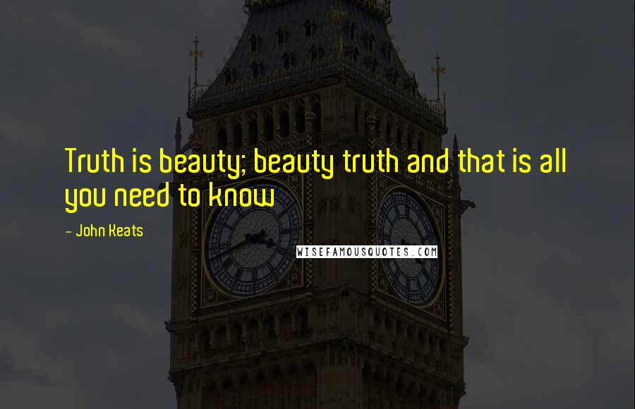 John Keats Quotes: Truth is beauty; beauty truth and that is all you need to know