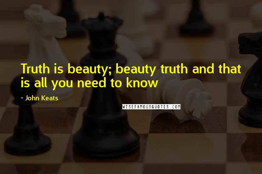 John Keats Quotes: Truth is beauty; beauty truth and that is all you need to know