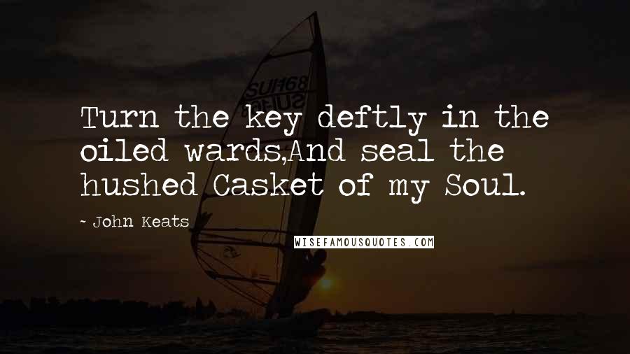 John Keats Quotes: Turn the key deftly in the oiled wards,And seal the hushed Casket of my Soul.