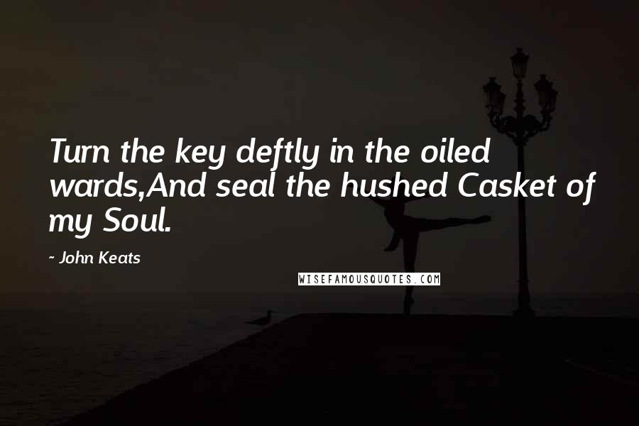 John Keats Quotes: Turn the key deftly in the oiled wards,And seal the hushed Casket of my Soul.