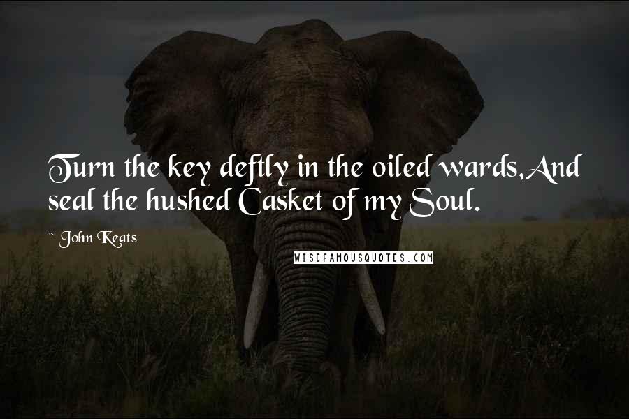 John Keats Quotes: Turn the key deftly in the oiled wards,And seal the hushed Casket of my Soul.