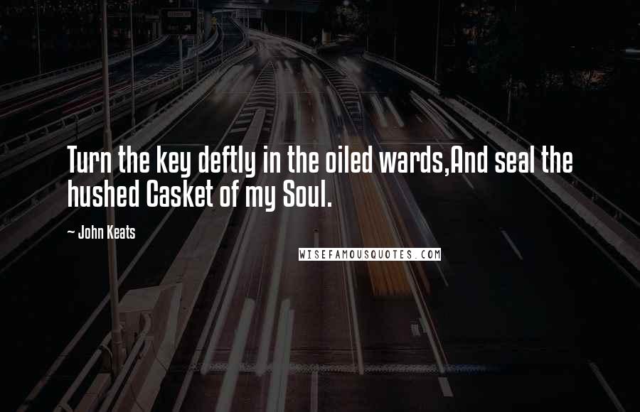 John Keats Quotes: Turn the key deftly in the oiled wards,And seal the hushed Casket of my Soul.