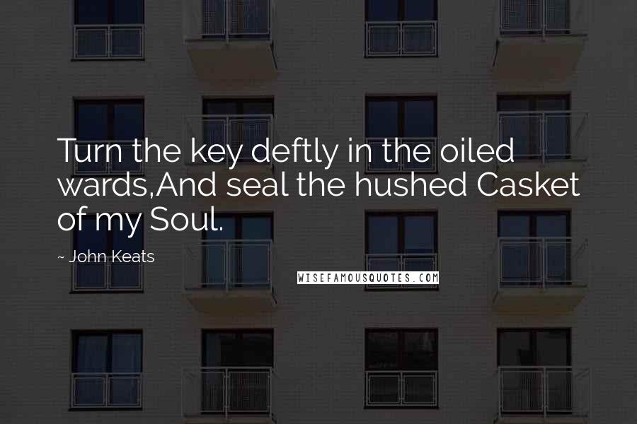 John Keats Quotes: Turn the key deftly in the oiled wards,And seal the hushed Casket of my Soul.