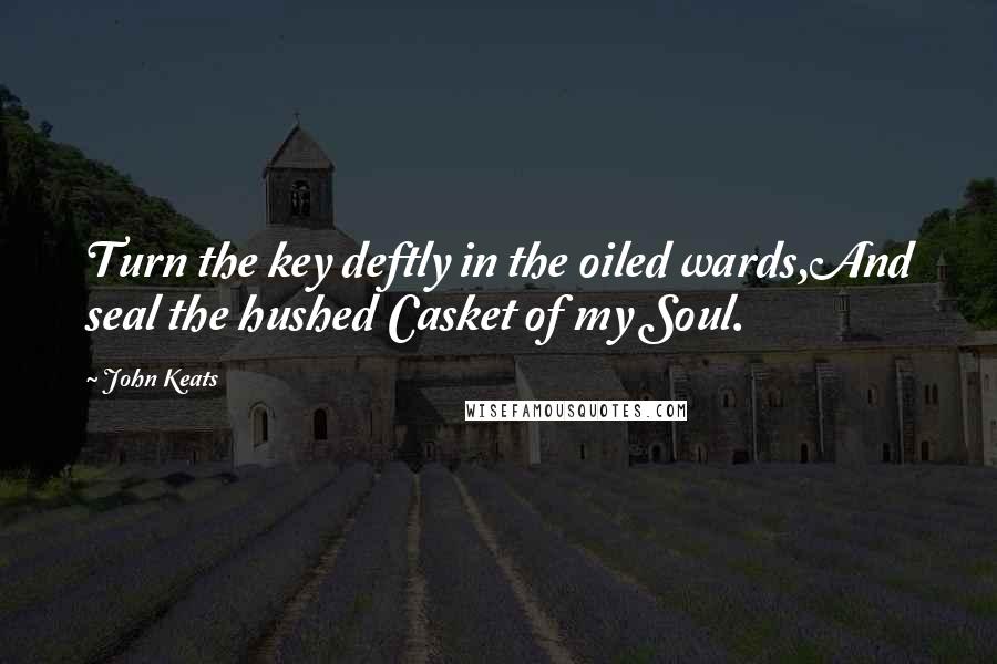 John Keats Quotes: Turn the key deftly in the oiled wards,And seal the hushed Casket of my Soul.