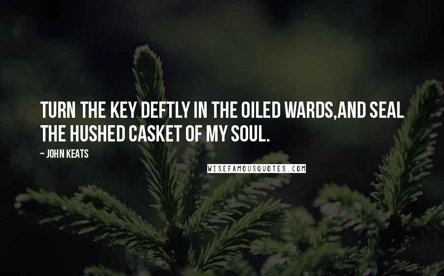 John Keats Quotes: Turn the key deftly in the oiled wards,And seal the hushed Casket of my Soul.