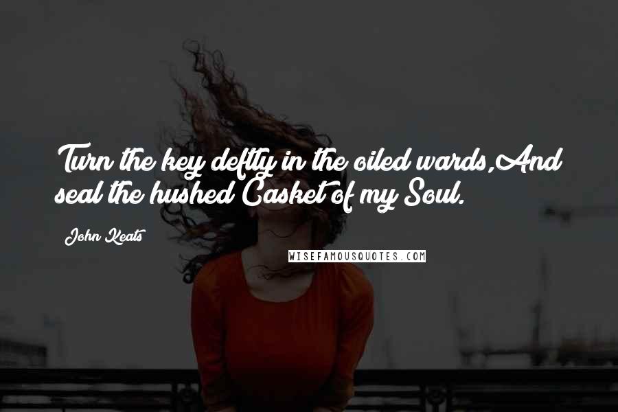 John Keats Quotes: Turn the key deftly in the oiled wards,And seal the hushed Casket of my Soul.